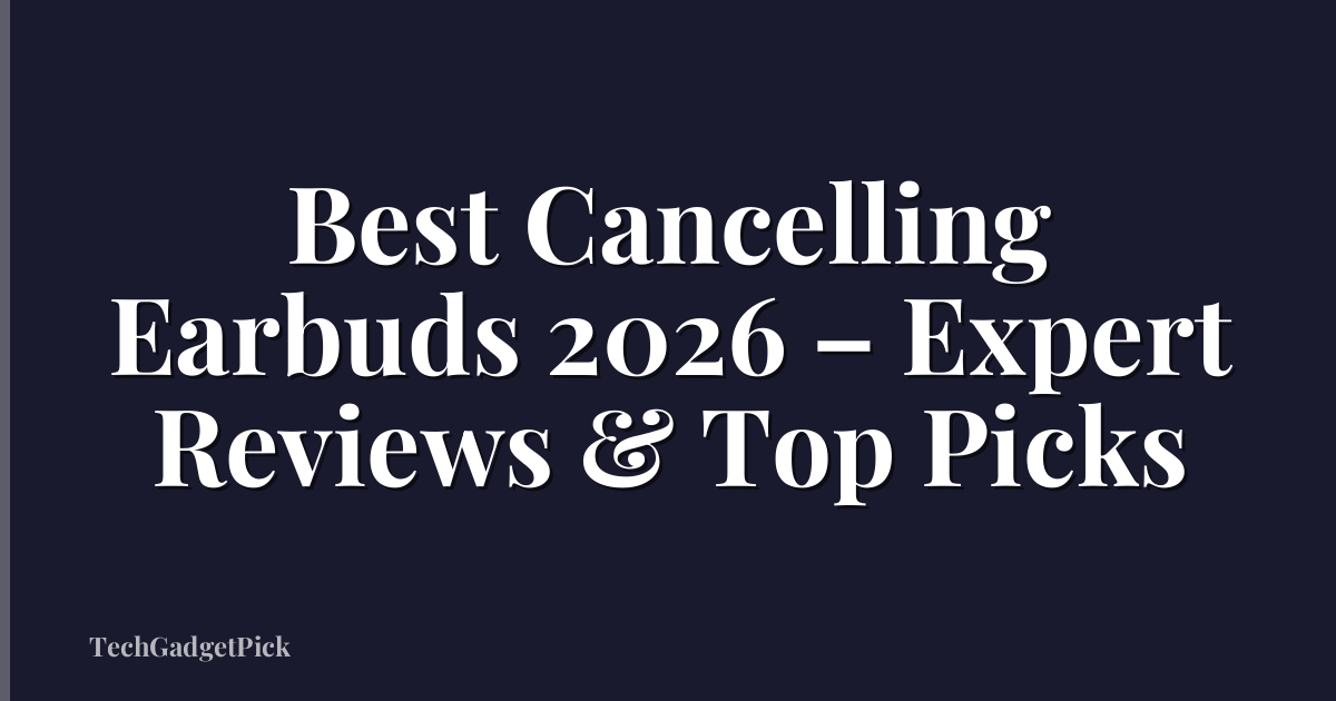 Best Cancelling Earbuds 2026 – Expert Reviews & Top Picks