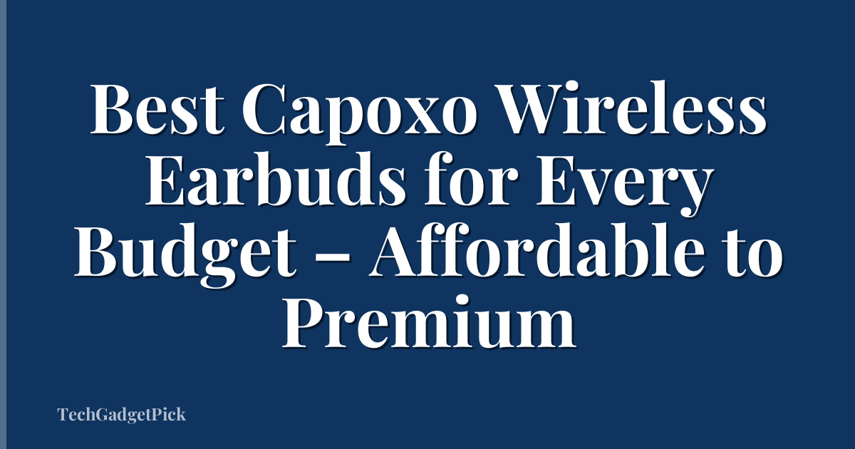 Best Capoxo Wireless Earbuds for Every Budget – Affordable to Premium