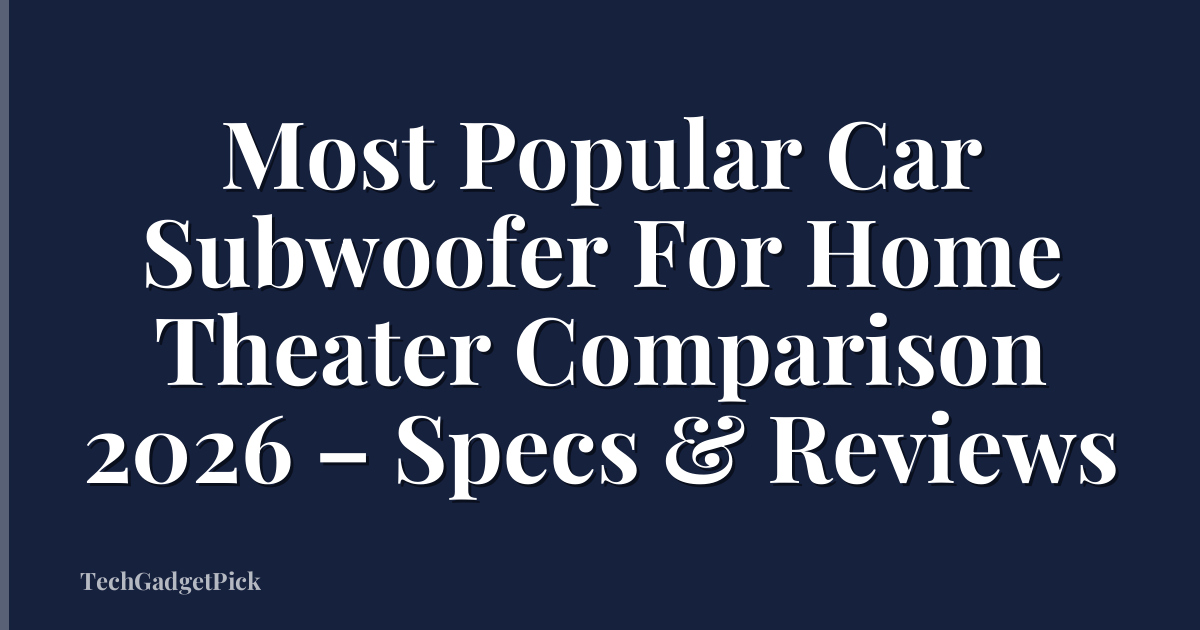 Most Popular Car Subwoofer For Home Theater Comparison 2026 – Specs & Reviews