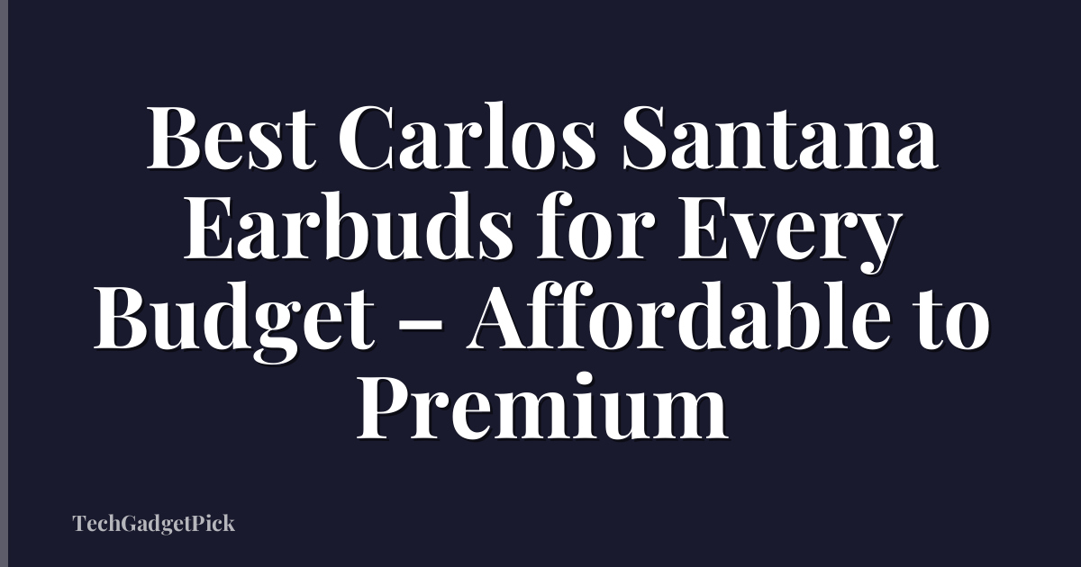 Best Carlos Santana Earbuds for Every Budget – Affordable to Premium