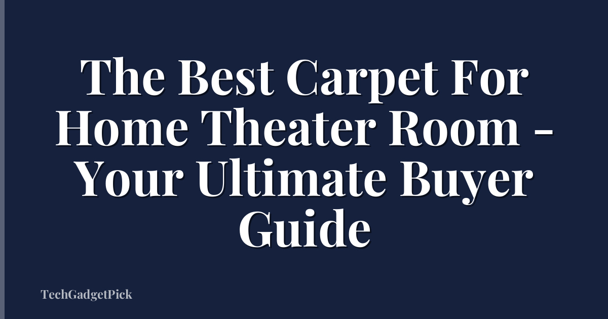 The Best Carpet For Home Theater Room - Your Ultimate Buyer Guide