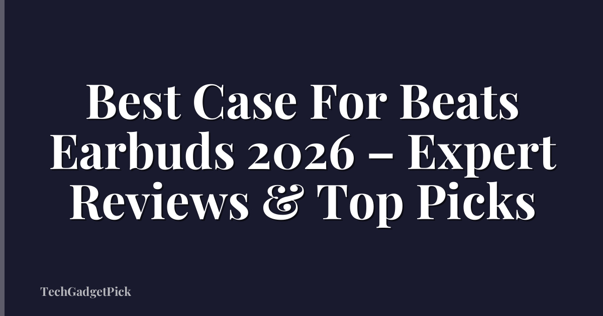 Best Case For Beats Earbuds 2026 – Expert Reviews & Top Picks