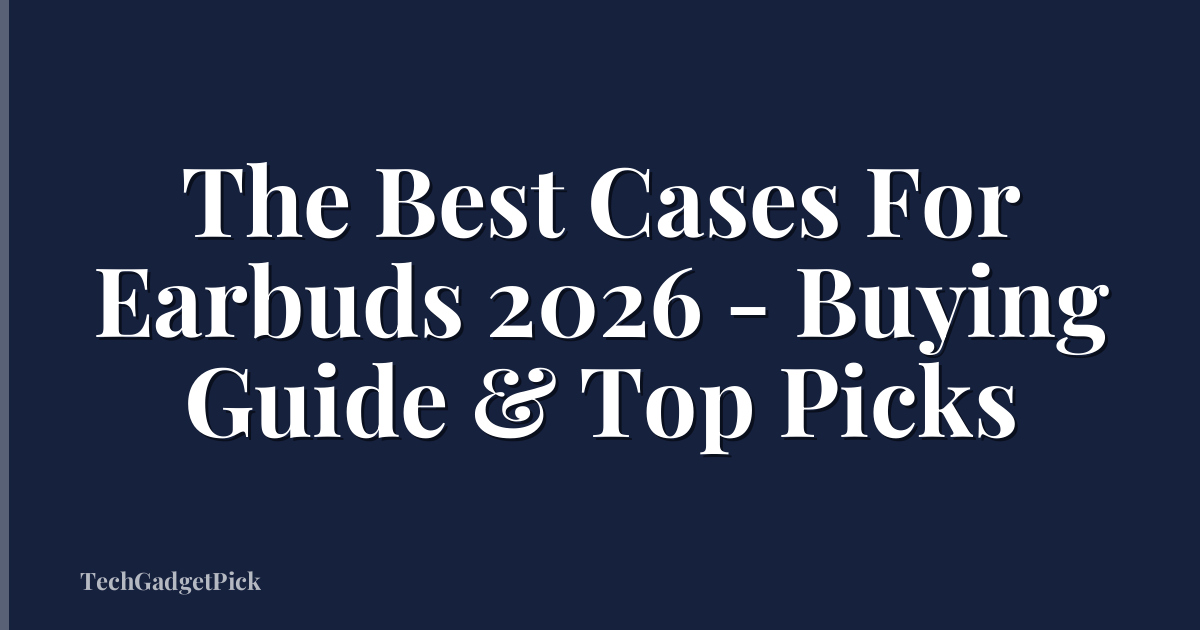 The Best Cases For Earbuds 2026 - Buying Guide & Top Picks