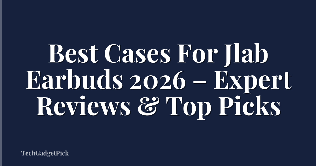 Best Cases For Jlab Earbuds 2026 – Expert Reviews & Top Picks