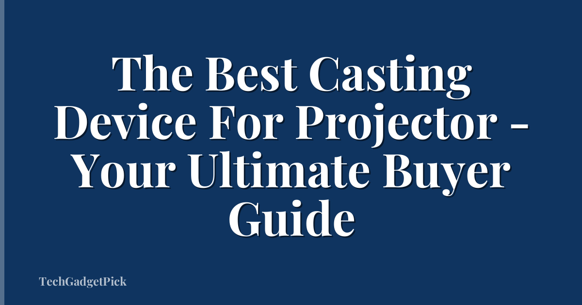 The Best Casting Device For Projector - Your Ultimate Buyer Guide