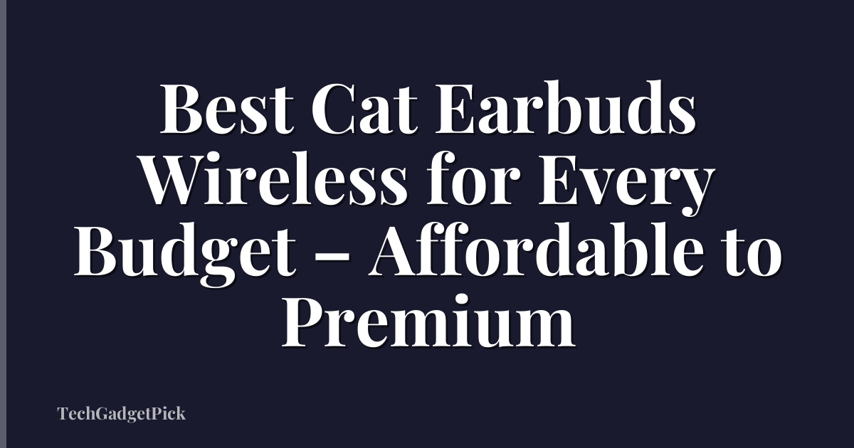 Best Cat Earbuds Wireless for Every Budget – Affordable to Premium