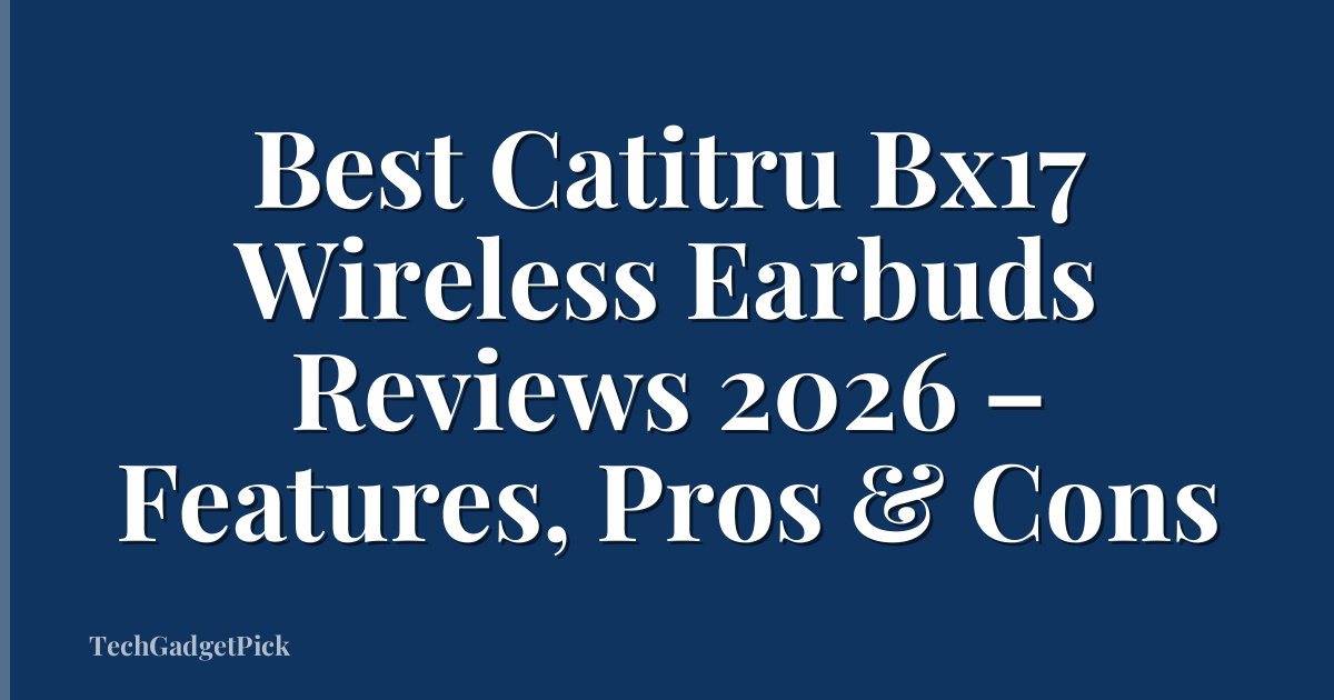 Best Catitru Bx17 Wireless Earbuds Reviews 2026 – Features, Pros & Cons