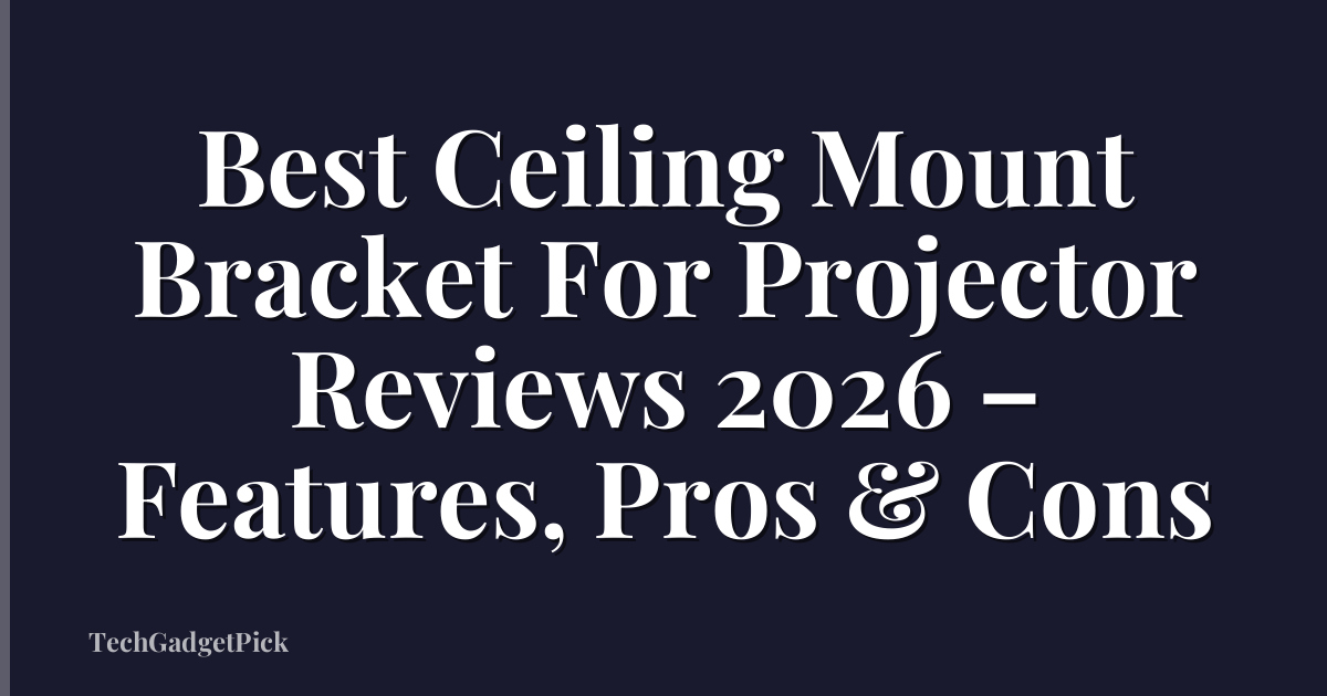 Best Ceiling Mount Bracket For Projector Reviews 2026 – Features, Pros & Cons