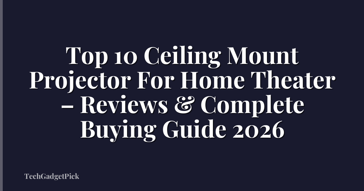Top 10 Ceiling Mount Projector For Home Theater – Reviews & Complete Buying Guide 2026