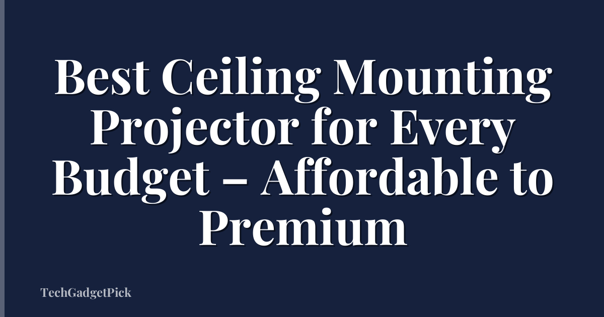 Best Ceiling Mounting Projector for Every Budget – Affordable to Premium