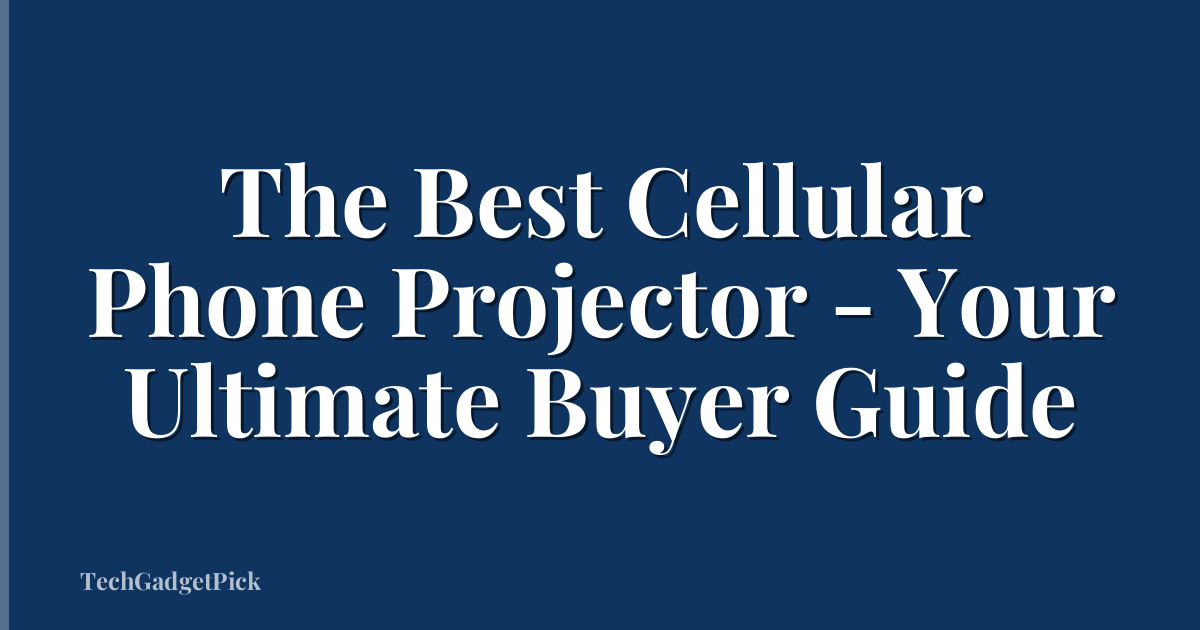 The Best Cellular Phone Projector - Your Ultimate Buyer Guide