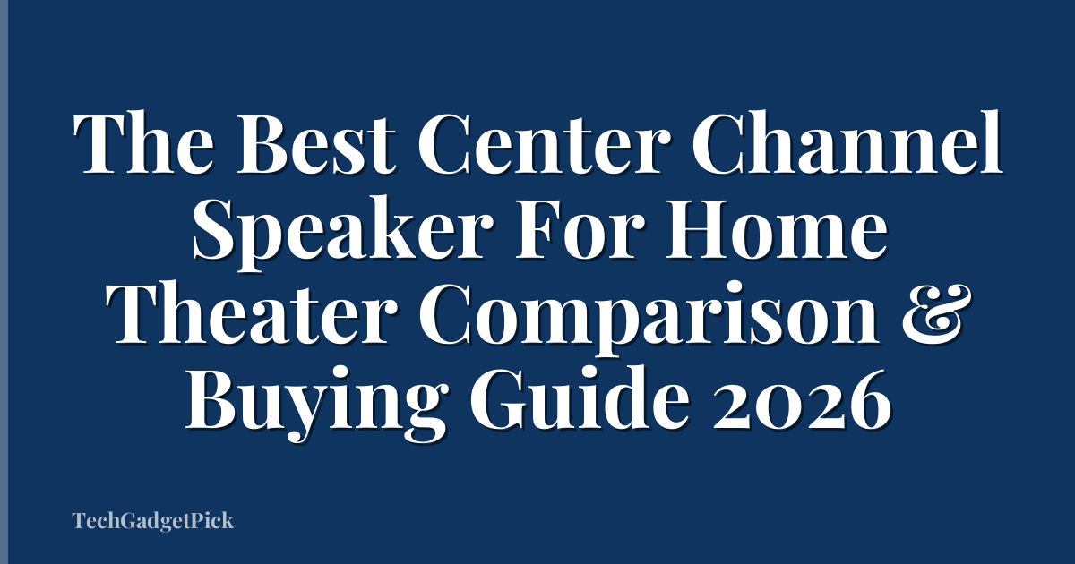The Best Center Channel Speaker For Home Theater Comparison & Buying Guide 2026