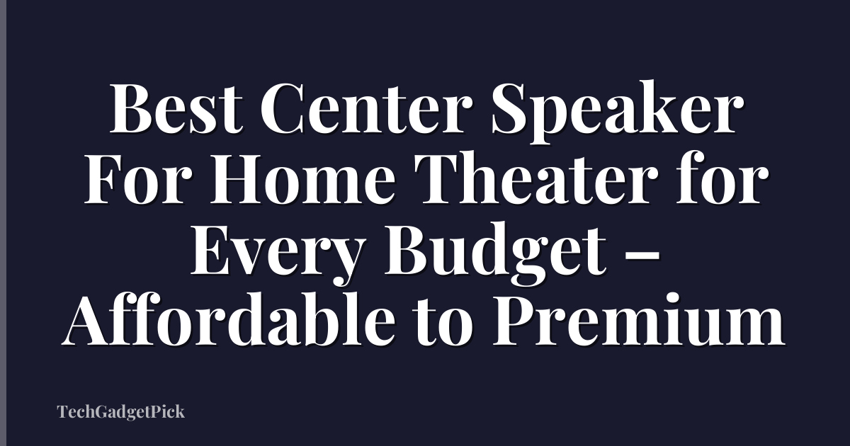 Best Center Speaker For Home Theater for Every Budget – Affordable to Premium