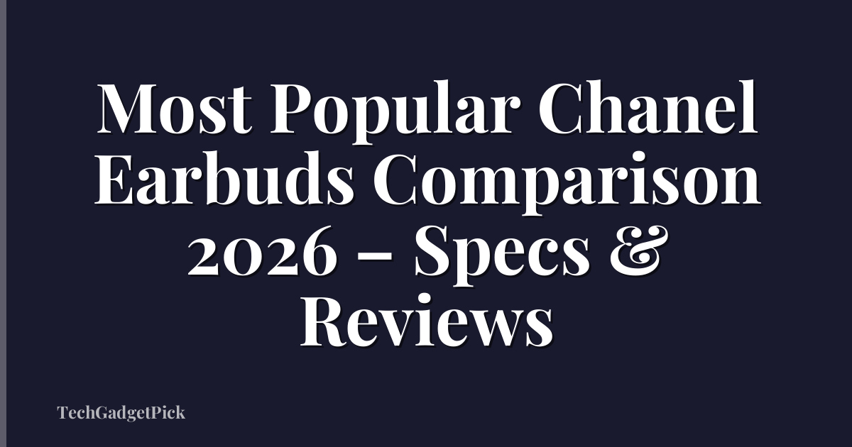 Most Popular Chanel Earbuds Comparison 2026 – Specs & Reviews