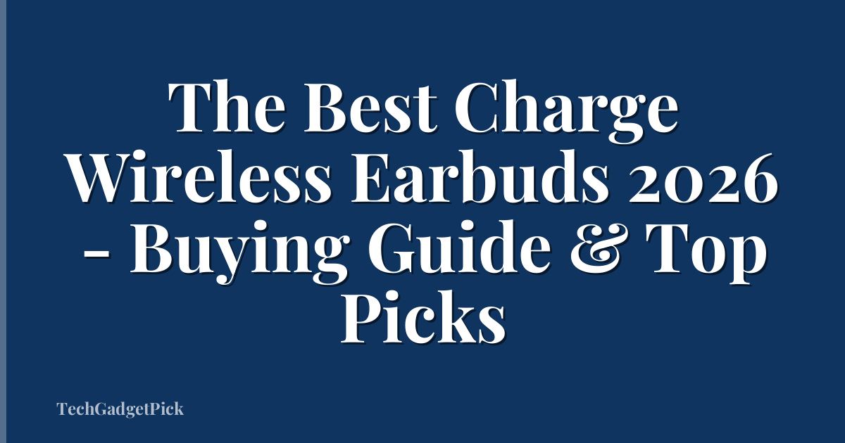 The Best Charge Wireless Earbuds 2026 - Buying Guide & Top Picks