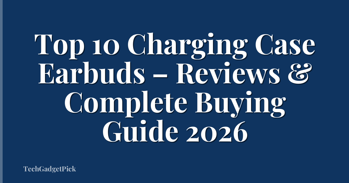 Top 10 Charging Case Earbuds – Reviews & Complete Buying Guide 2026