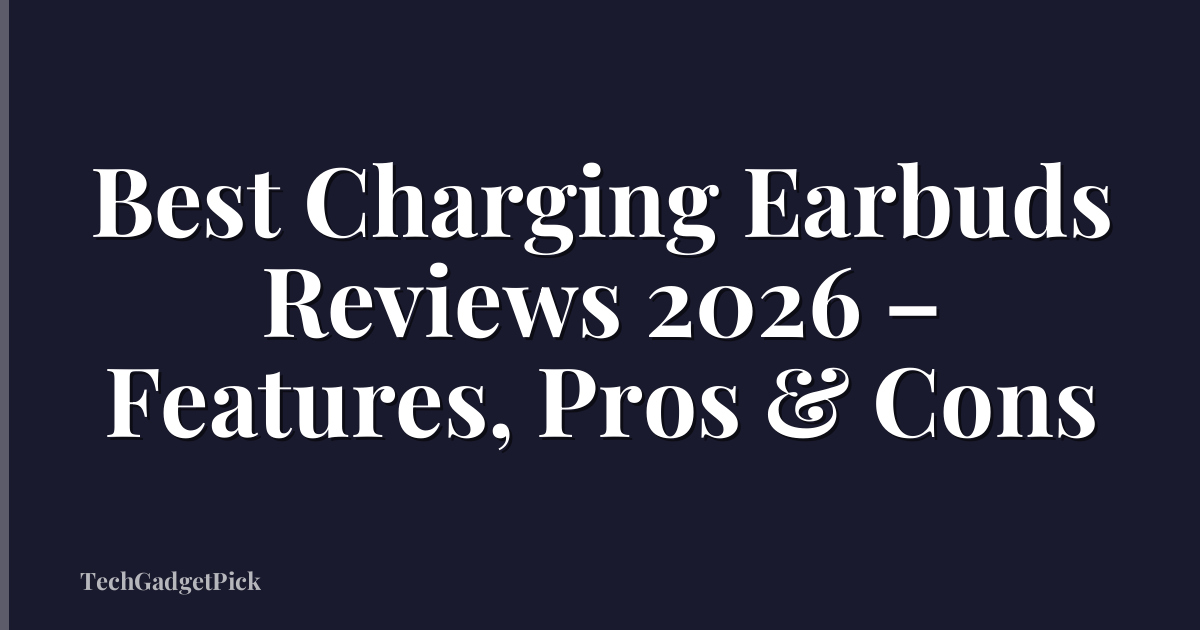 Best Charging Earbuds Reviews 2026 – Features, Pros & Cons