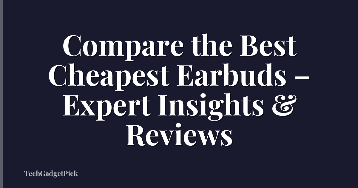 Compare the Best Cheapest Earbuds – Expert Insights & Reviews
