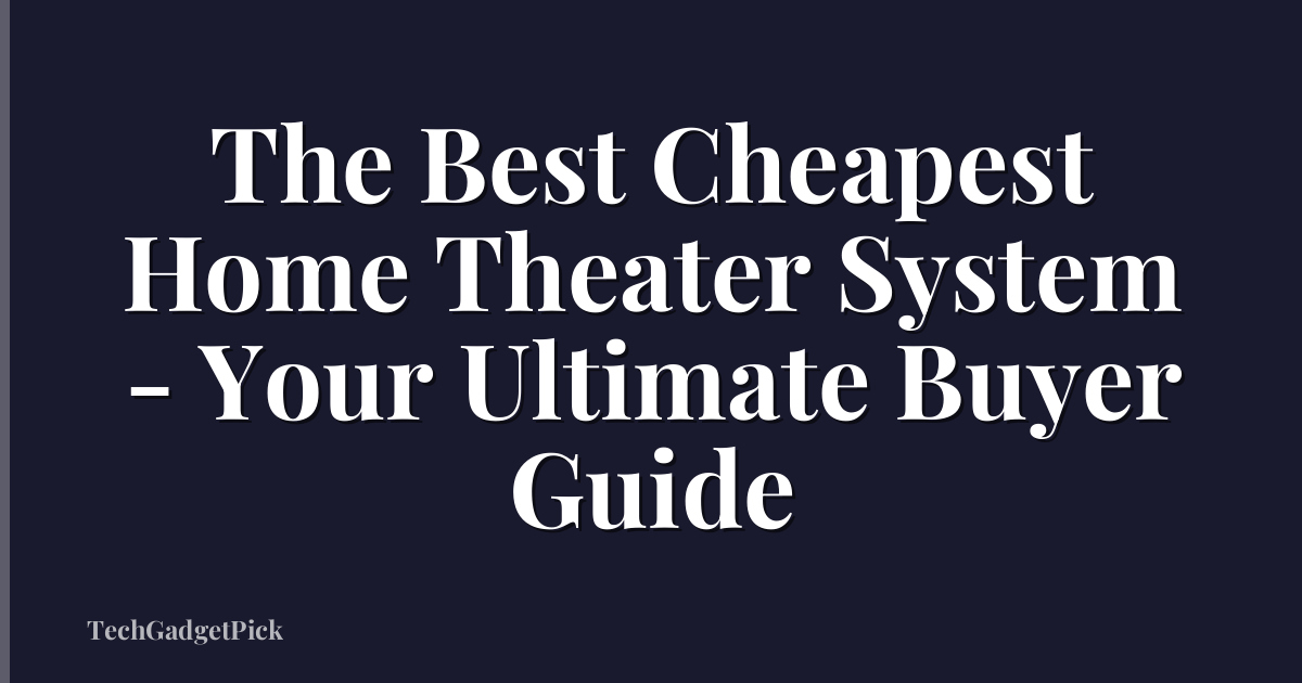The Best Cheapest Home Theater System - Your Ultimate Buyer Guide