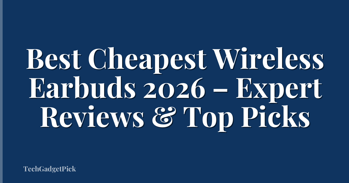 Best Cheapest Wireless Earbuds 2026 – Expert Reviews & Top Picks