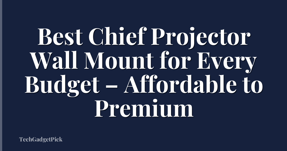 Best Chief Projector Wall Mount for Every Budget – Affordable to Premium