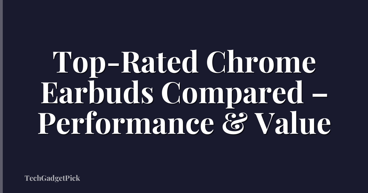 Top-Rated Chrome Earbuds Compared – Performance & Value