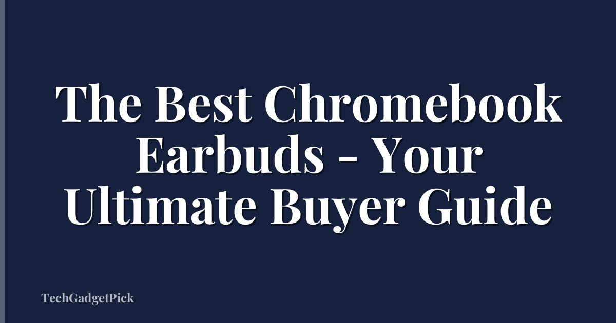 The Best Chromebook Earbuds - Your Ultimate Buyer Guide