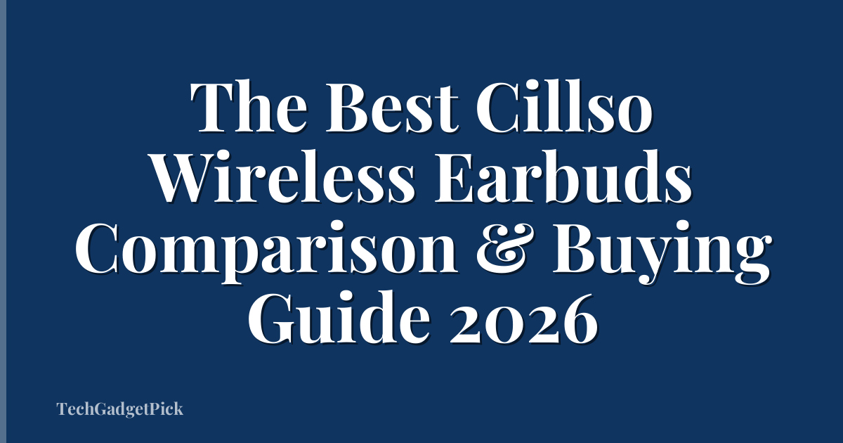 The Best Cillso Wireless Earbuds Comparison & Buying Guide 2026