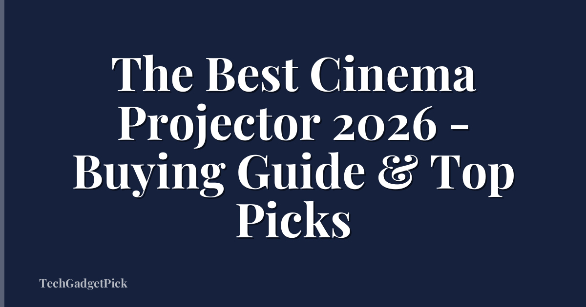 The Best Cinema Projector 2026 - Buying Guide & Top Picks