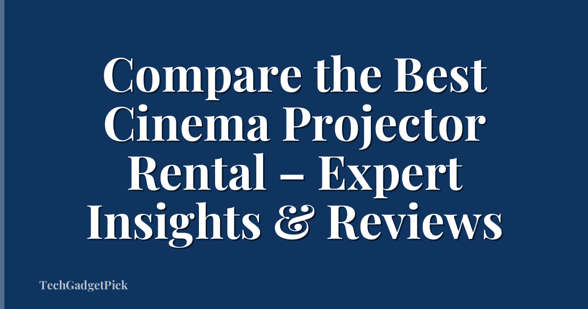 Compare the Best Cinema Projector Rental – Expert Insights & Reviews