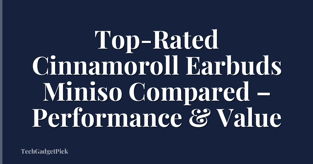 Top-Rated Cinnamoroll Earbuds Miniso Compared – Performance & Value