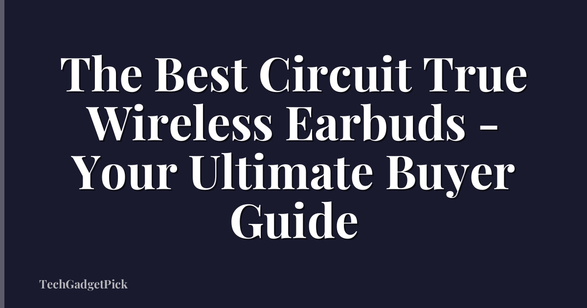 The Best Circuit True Wireless Earbuds - Your Ultimate Buyer Guide