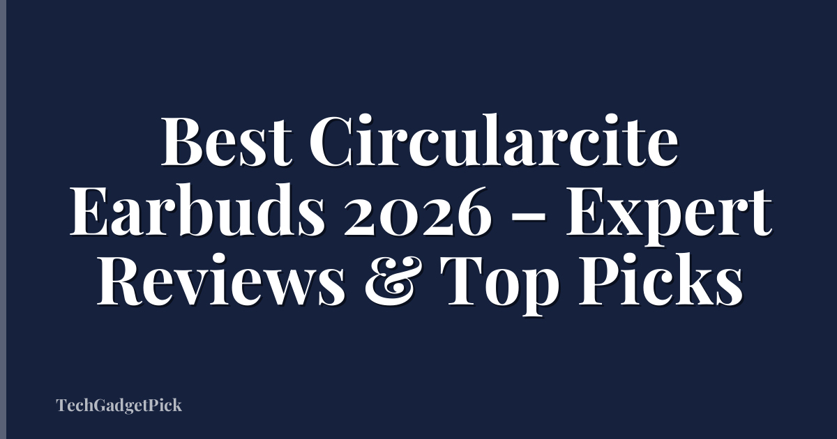 Best Circularcite Earbuds 2026 – Expert Reviews & Top Picks