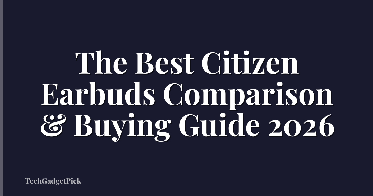 The Best Citizen Earbuds Comparison & Buying Guide 2026
