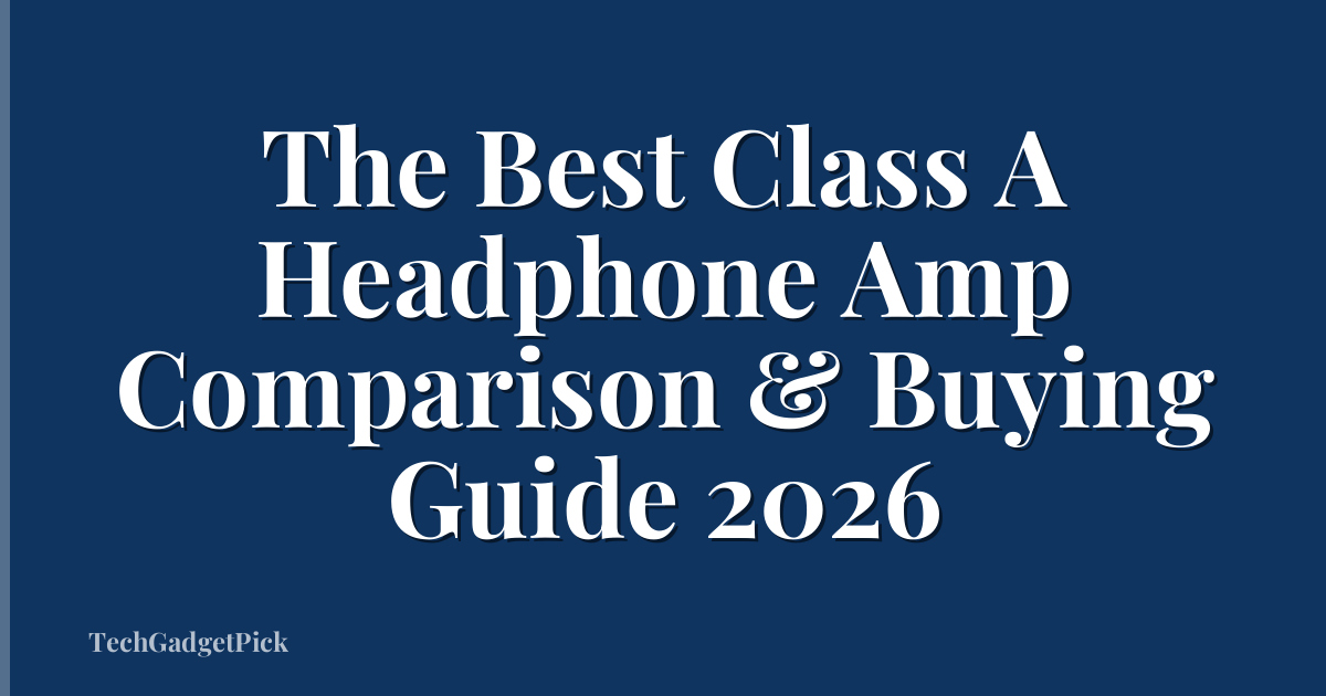 The Best Class A Headphone Amp Comparison & Buying Guide 2026
