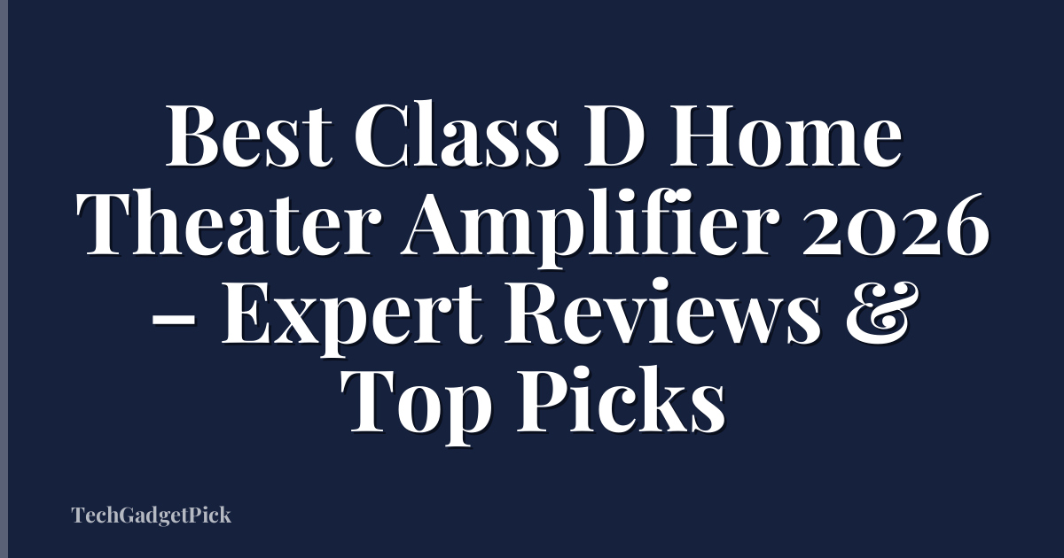 Best Class D Home Theater Amplifier 2026 – Expert Reviews & Top Picks