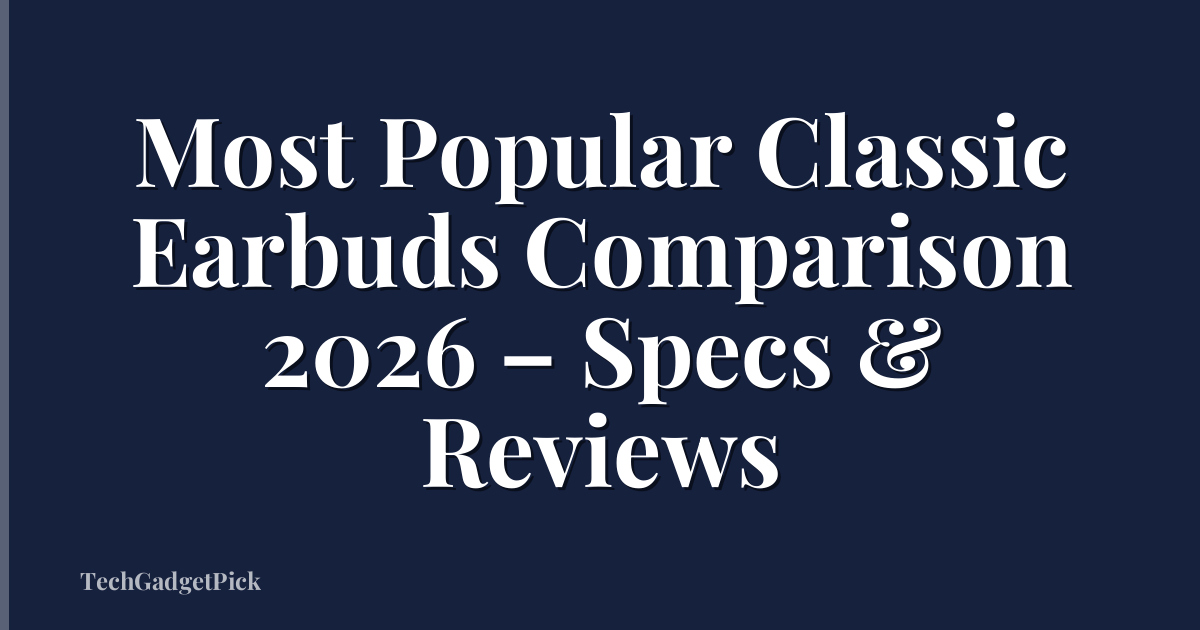 Most Popular Classic Earbuds Comparison 2026 – Specs & Reviews