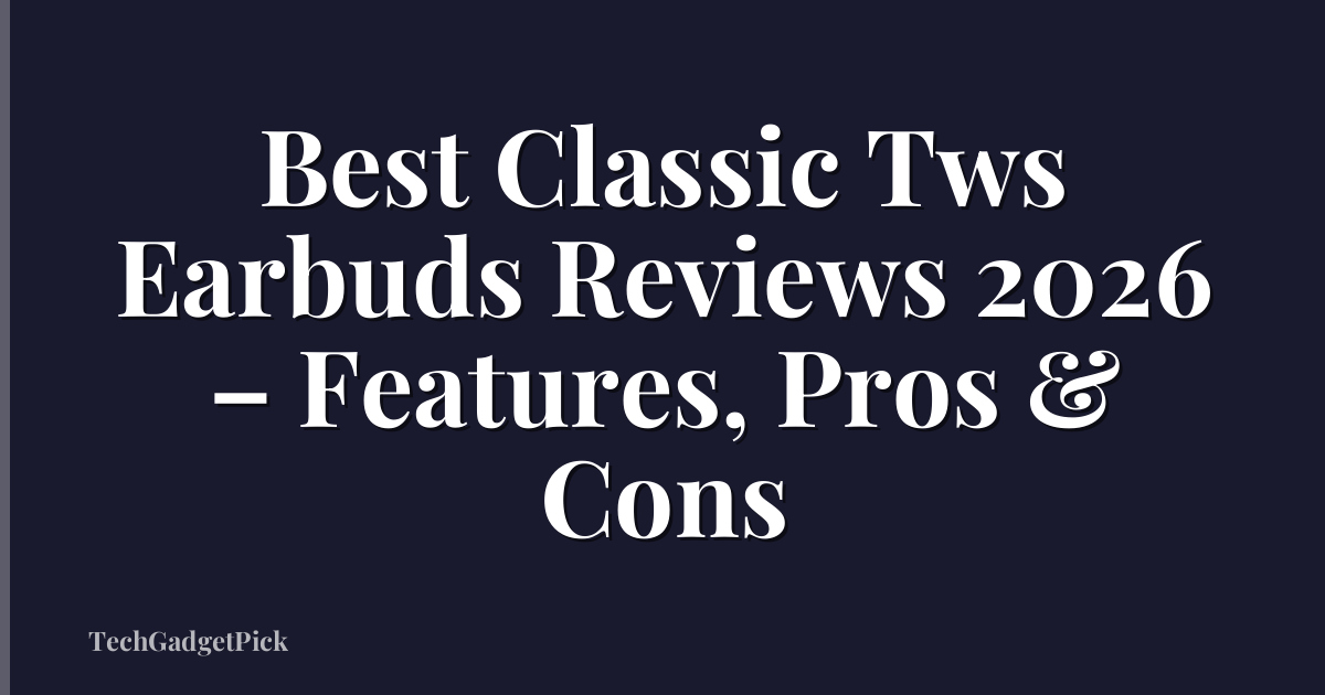 Best Classic Tws Earbuds Reviews 2026 – Features, Pros & Cons