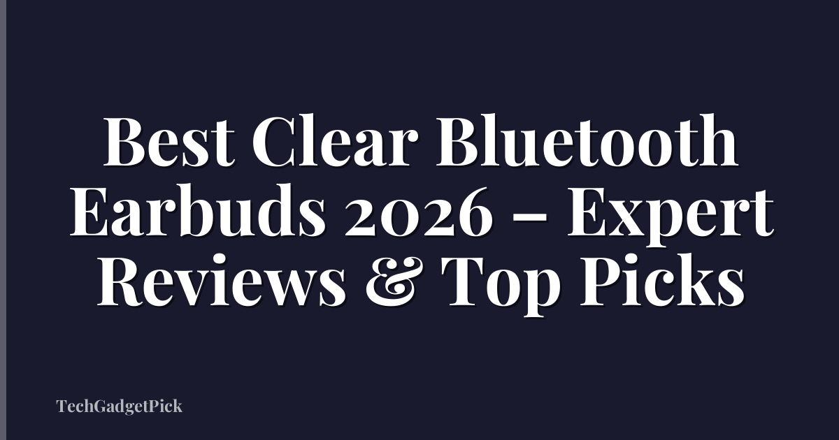 Best Clear Bluetooth Earbuds 2026 – Expert Reviews & Top Picks