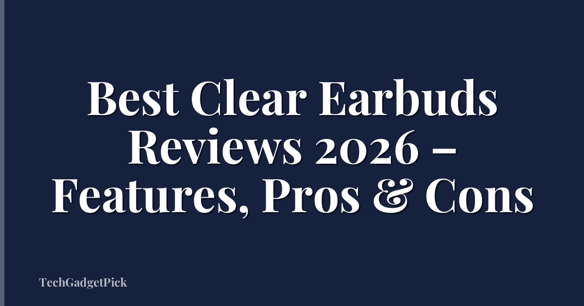 Best Clear Earbuds Reviews 2026 – Features, Pros & Cons
