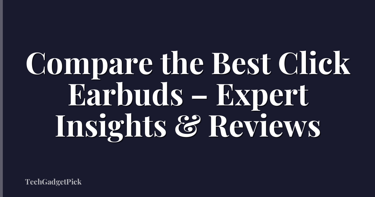Compare the Best Click Earbuds – Expert Insights & Reviews
