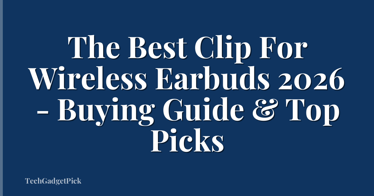 The Best Clip For Wireless Earbuds 2026 - Buying Guide & Top Picks
