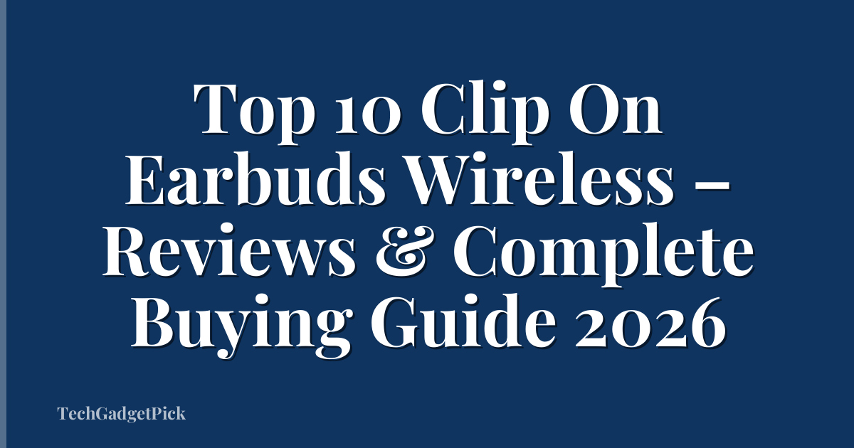 Top 10 Clip On Earbuds Wireless – Reviews & Complete Buying Guide 2026