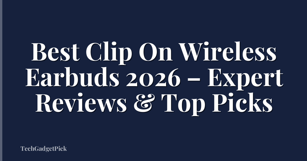 Best Clip On Wireless Earbuds 2026 – Expert Reviews & Top Picks