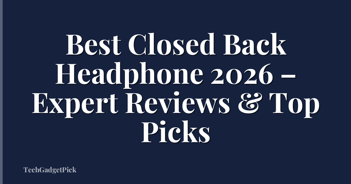 Best Closed Back Headphone 2026 – Expert Reviews & Top Picks
