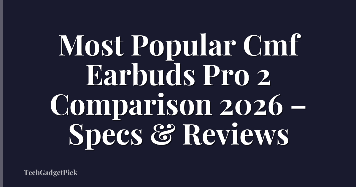 Most Popular Cmf Earbuds Pro 2 Comparison 2026 – Specs & Reviews