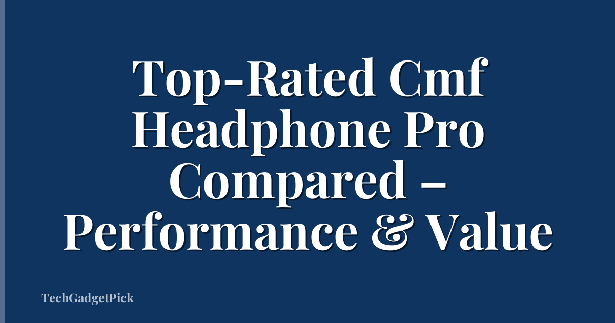 Top-Rated Cmf Headphone Pro Compared – Performance & Value