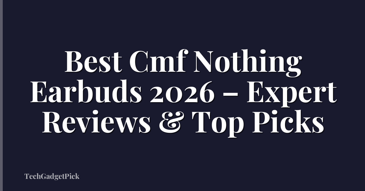 Best Cmf Nothing Earbuds 2026 – Expert Reviews & Top Picks