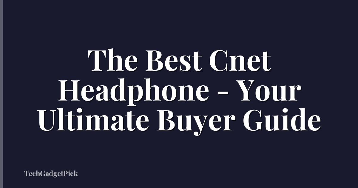 The Best Cnet Headphone - Your Ultimate Buyer Guide