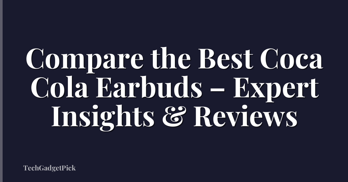 Compare the Best Coca Cola Earbuds – Expert Insights & Reviews